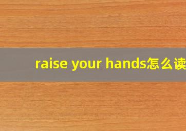 raise your hands怎么读